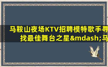马鞍山夜场KTV招聘模特歌手寻找最佳舞台之星—马鞍山标志性夜场招聘模特福利很高